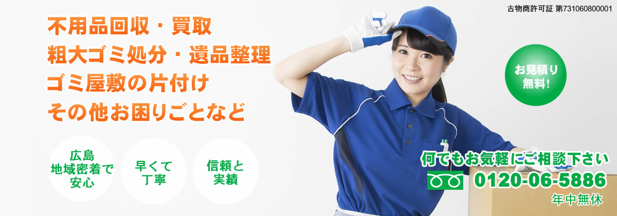 不用品回収・買取、粗大ゴミ処分・遺品整理、ゴミ屋敷の片付け。その他お困りごとなど。広島地域密着で安心。早くて丁寧。信頼と実績